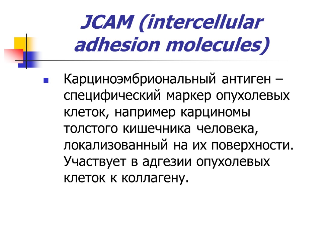 JCAM (intercellular adhesion molecules) Карциноэмбриональный антиген – специфический маркер опухолевых клеток, например карциномы толстого